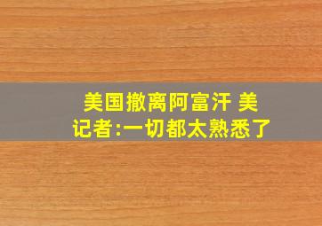 美国撤离阿富汗 美记者:一切都太熟悉了